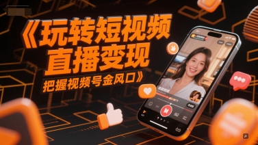玩转短视频直播变现把握视频号风口-无双副业