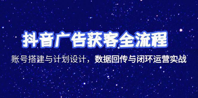 抖音广告获客全流程，账号搭建与计划设计实战-无双副业
