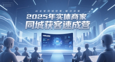 实体商家同城获客速成营，AI获客全域解决方案-无双副业