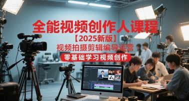 全能视频创作人课程2025新版零基础学习视频拍摄剪辑编导运营-无双副业