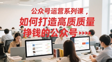 公众号运营系列课打造高质量盈利公众号-无双副业