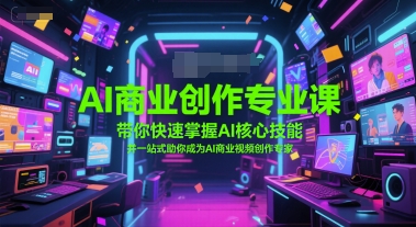 AI商业创作专业课快速掌握核心技能成为视频创作专家-无双副业