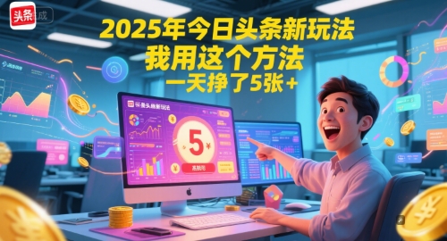 2025年今日头条新玩法，一天挣500+的实操方法-无双副业