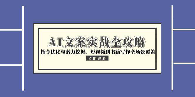 AI文案实战全攻略，指令优化与潜力挖掘全场景覆盖-无双副业