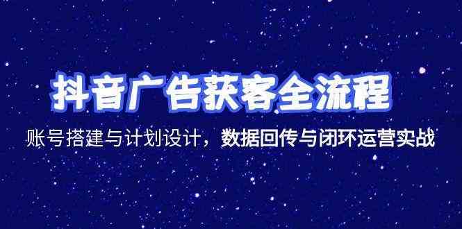 抖音广告获客全流程与闭环运营实战指南-无双副业