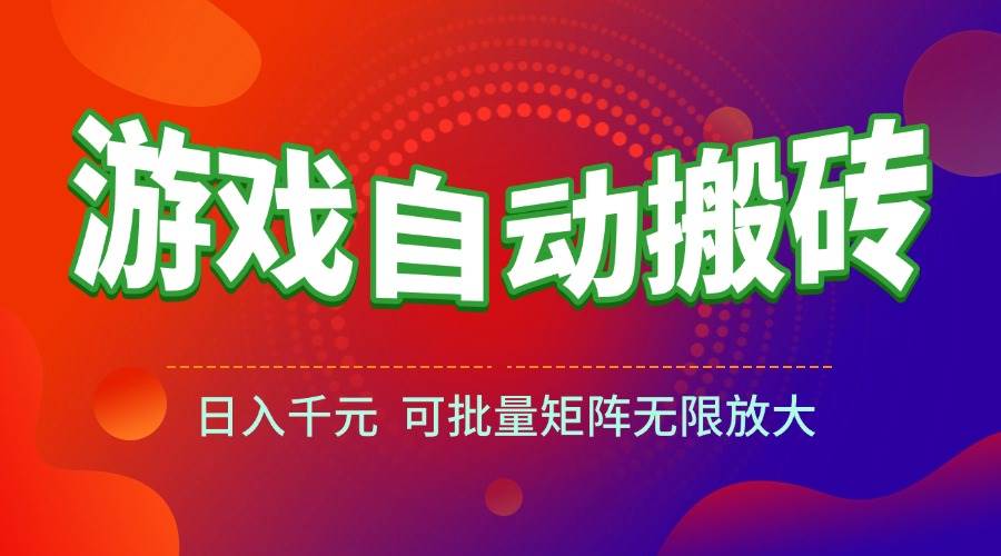 游戏全自动搬砖项目日入千元可批量矩阵放大-无双副业