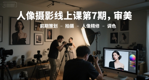 人像摄影线上课，审美策划拍摄精修调色全流程-无双副业