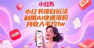 小红书AI涨粉玩法实现月入过万-无双副业