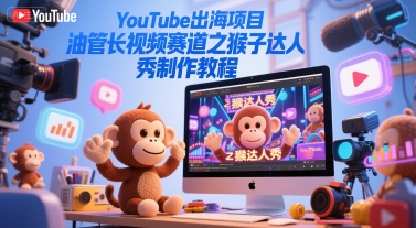 YouTube出海项目之猴子达人秀制作教程-无双副业