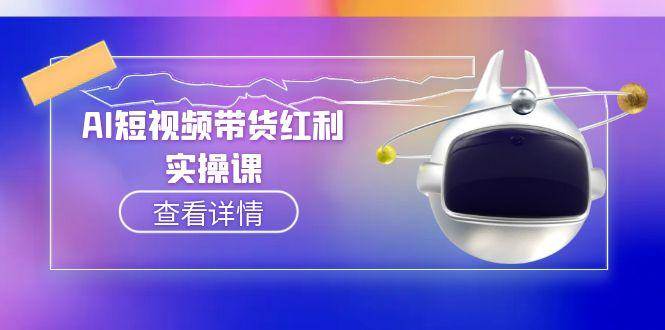 AI短视频带货实操指南：抖音算法与AI脚本生成技巧-无双副业