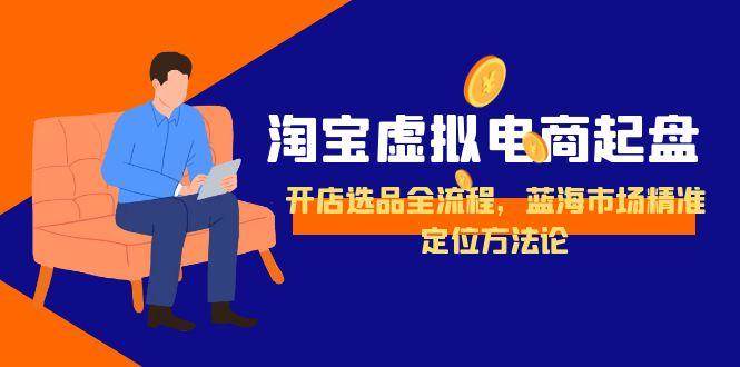 淘宝虚拟电商开店选品全流程与蓝海市场定位方法-无双副业