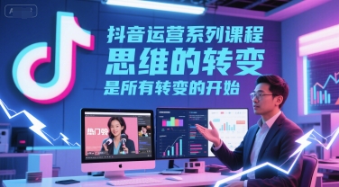 抖音运营系列课程之思维转变是成功关键-无双副业