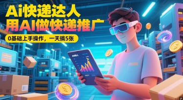 AI快递达人用AI做快递推广0基础上手轻松日赚-无双副业