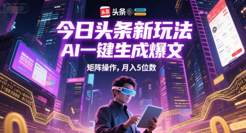 今日头条AI爆文生成与矩阵操作变现指南-无双副业