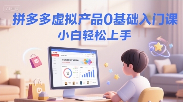 拼多多虚拟产品入门课，新手轻松上手-无双副业