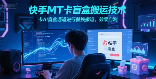 快手MT卡盲盒搬运技术及AI通道替换方法-无双副业