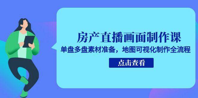 房产直播画面制作课：单盘多盘素材与地图可视化全流程-无双副业