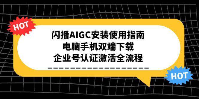 闪播AIGC安装使用指南，电脑手机双端下载与企业认证流程-无双副业