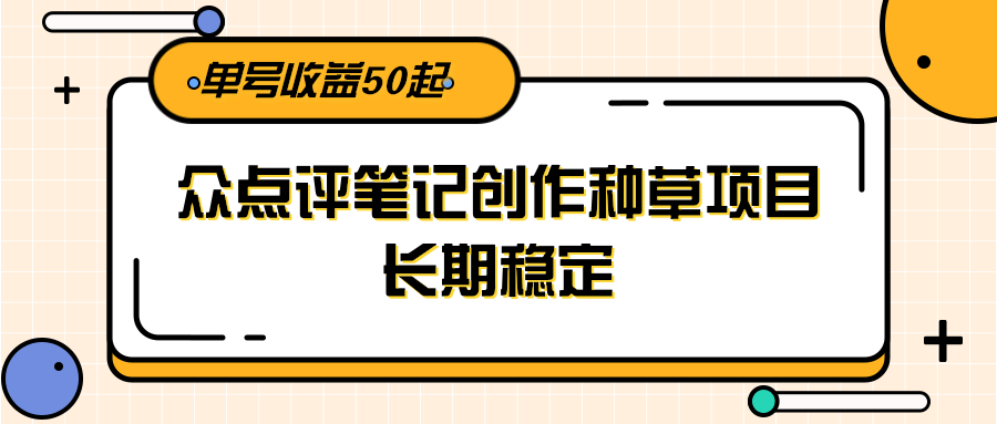 大众点评笔记创作种草项目长期稳定收益50起-无双副业
