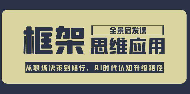 框架思维应用全景课：职场决策与AI时代认知升级路径-无双副业