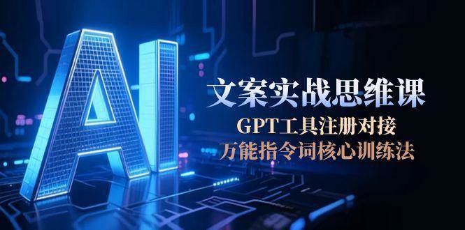 AI文案实战思维课：GPT工具注册与万能指令词训练-无双副业