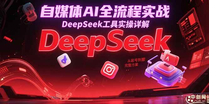 自媒体AI全流程实战，DeepSeek工具实操详解与变现方案-无双副业