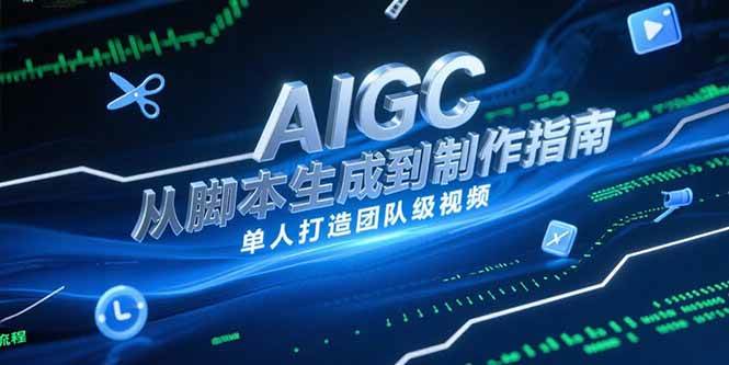 AIGC视频制作指南：从脚本生成到剪辑全流程-无双副业