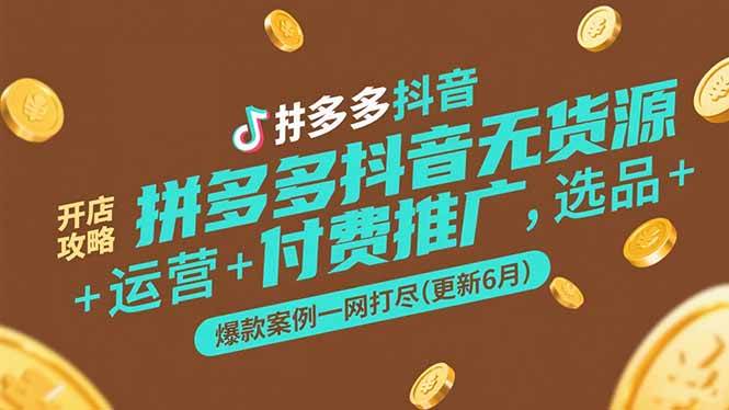 拼多多抖音无货源开店攻略，选品运营付费推广爆款案例全解析-无双副业