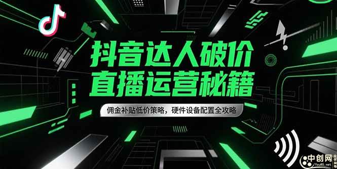抖音达人破价直播运营秘籍与硬件设备配置攻略-无双副业
