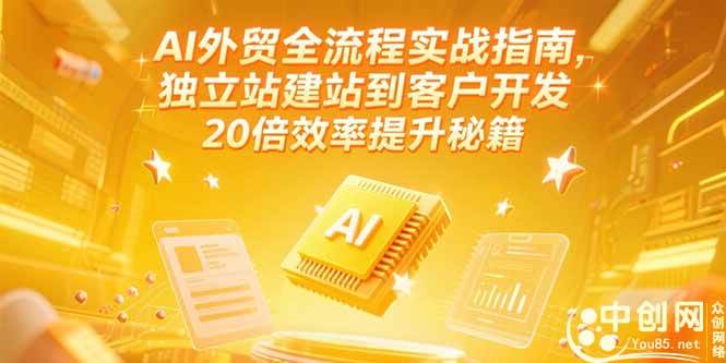 AI外贸全流程实战指南，独立站建站到客户开发效率提升秘籍-无双副业