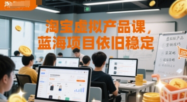 淘宝虚拟产品课程，蓝海项目稳定运营指南-无双副业