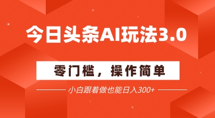 今日头条爆文玩法3.0配合AI工具轻松矩阵日入300+-无双副业