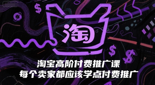 淘宝高阶付费推广课，卖家必学的付费推广技巧-无双副业