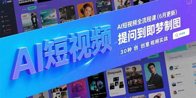 AI短视频全流程课，Deepseek提问到即梦制图，30种创意视频实战-无双副业