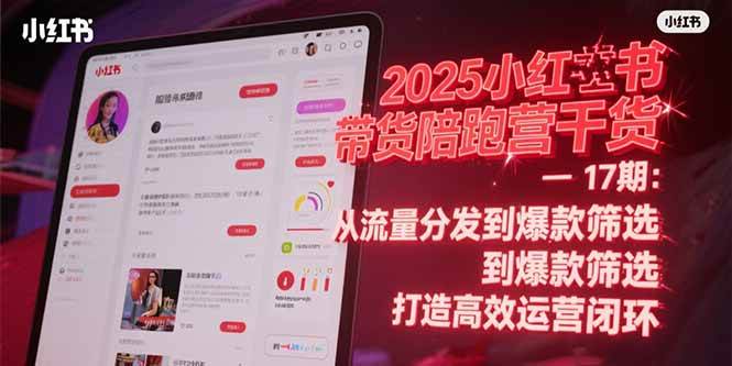 小红书带货陪跑营干货：从流量分发到爆款筛选打造运营闭环-无双副业