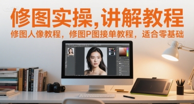 零基础修图实操教程，人像P图接单技巧全解析-无双副业
