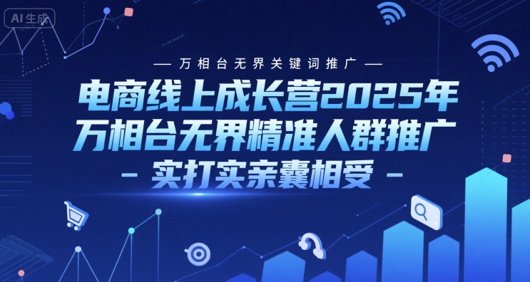 电商线上成长营2025年万相台无界关键词与精准人群推广实战课程-无双副业