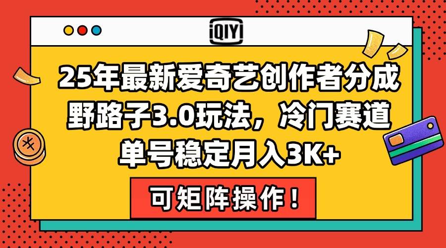 25年最新爱奇艺创作者分成3.0玩法，冷门赛道单号月入3K+-无双副业