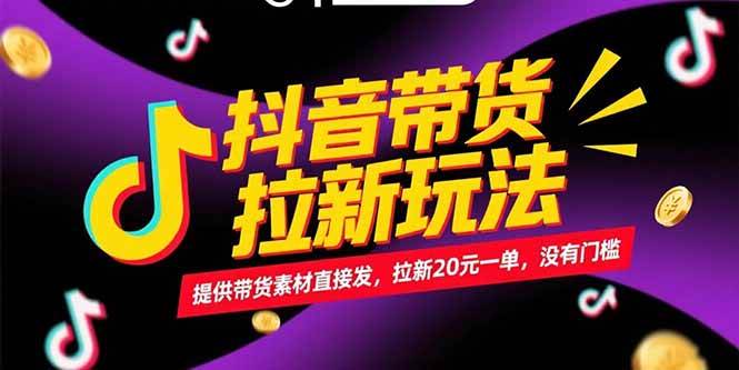 抖音带货拉新玩法，提供带货素材直接发，拉新20元一单无门槛-无双副业