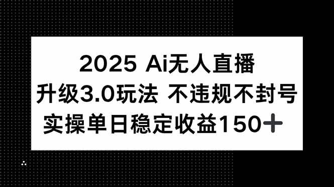 2025 AI无人直播3.0玩法，不违规不封号单日收益150+-无双副业