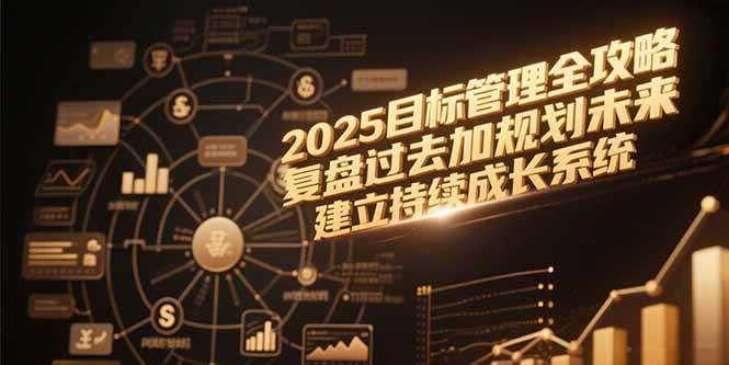 2025目标管理全攻略，复盘过去规划未来建立成长系统-无双副业