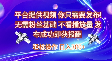 平台提供视频代发任务，发布即获报酬，日入300元-无双副业