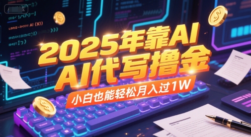 2025年AI代写赚钱指南，轻松实现月入过万-无双副业