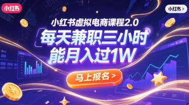 小红书虚拟电商课程2.0，兼职三小时轻松月入过万-无双副业