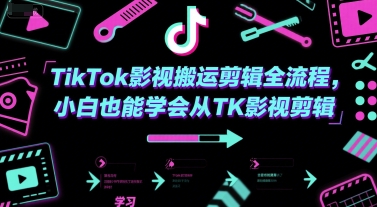 TikTok影视搬运剪辑全流程，新手轻松掌握TK影视剪辑技巧-无双副业