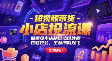 短视频带货小店投流课，保姆级随心推教程包教包会-无双副业