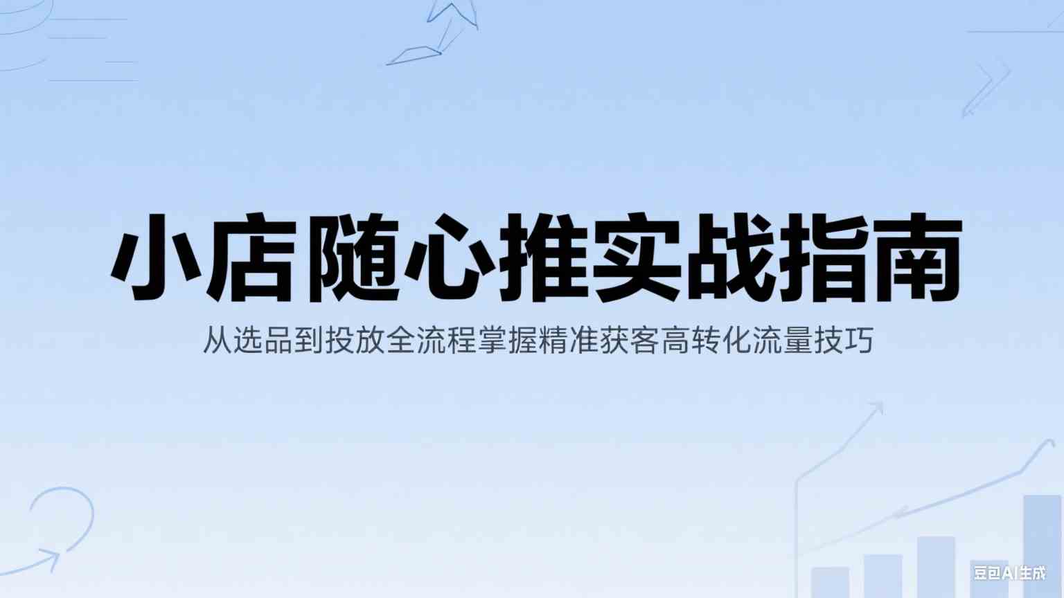 小店随心推实战指南：从选品到投放掌握精准获客技巧-无双副业