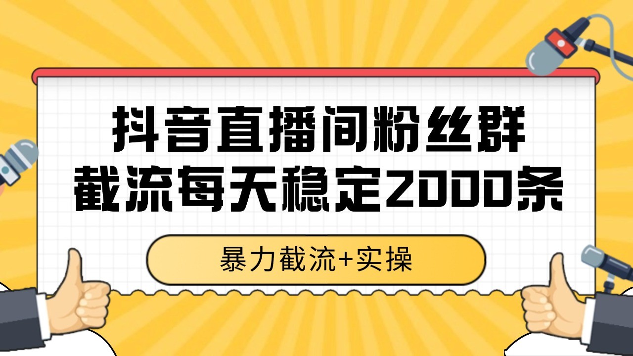 抖音直播间粉丝群截流技术 全行业通用数据采集方法-无双副业