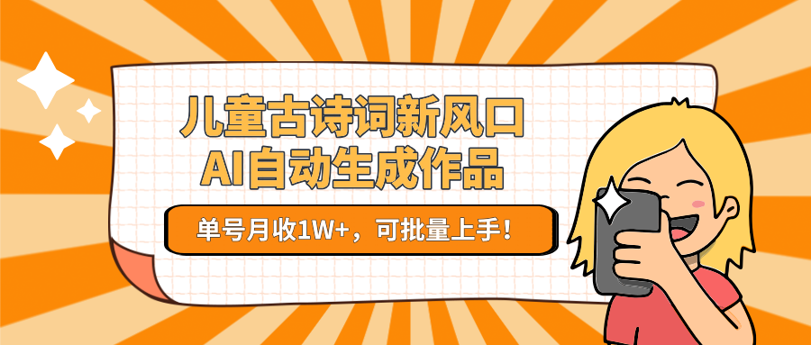 儿童古诗词AI创作项目，单号月入过万轻松上手-无双副业