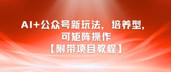AI结合公众号培养型新玩法及矩阵操作教程-无双副业